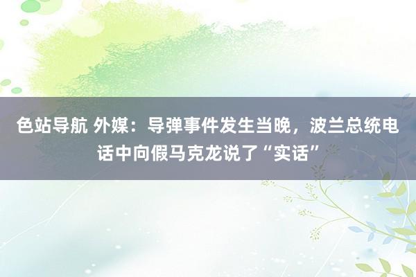 色站导航 外媒：导弹事件发生当晚，波兰总统电话中向假马克龙说了“实话”