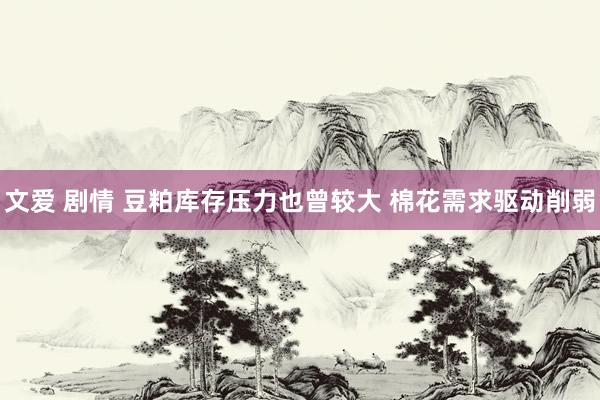 文爱 剧情 豆粕库存压力也曾较大 棉花需求驱动削弱